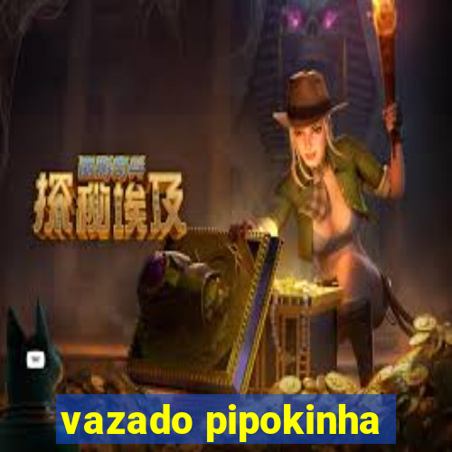 vazado pipokinha